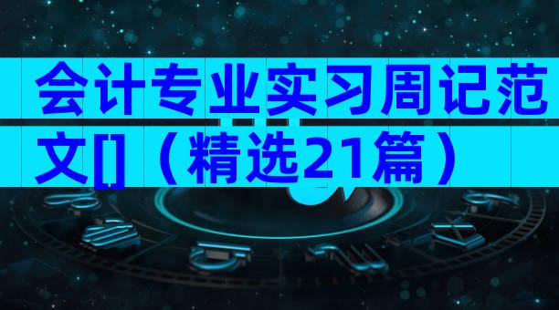 会计专业实习周记范文[]（精选21篇）